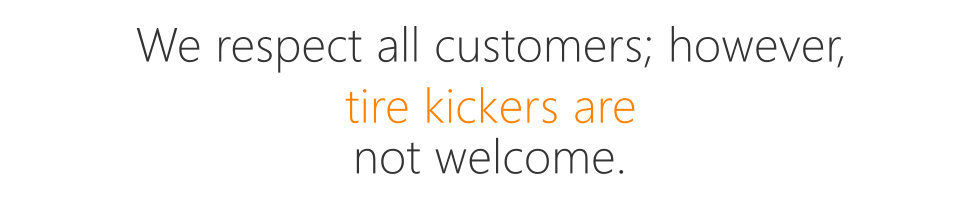 We respect all customers; however, tire kickers are not welcome.
